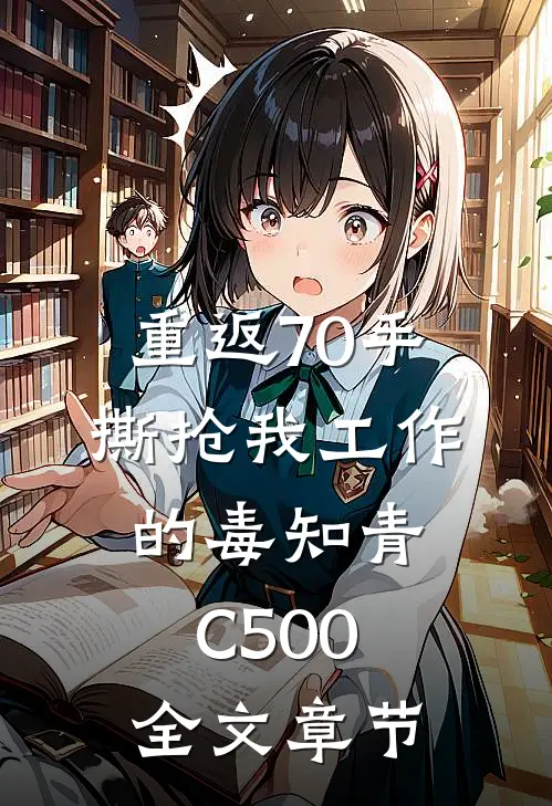 重返70手撕抢我工作的毒知青C500全文章节