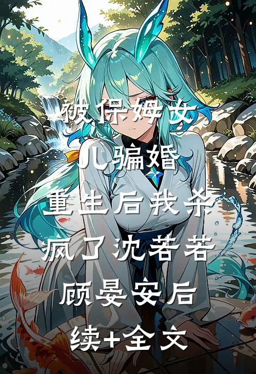 被保姆女儿骗婚，重生后我杀疯了沈若若顾晏安后续+全文