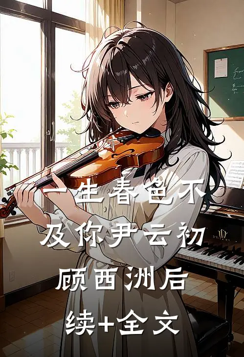 一生春色不及你尹云初顾西洲后续+全文