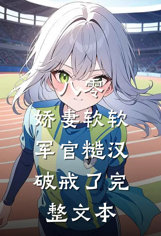 八零：娇妻软软，军官糙汉破戒了完整文本