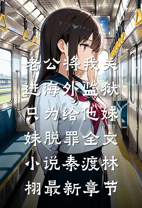 老公将我关进海外监狱，只为给他妹妹脱罪全文小说秦渡林栩最新章节