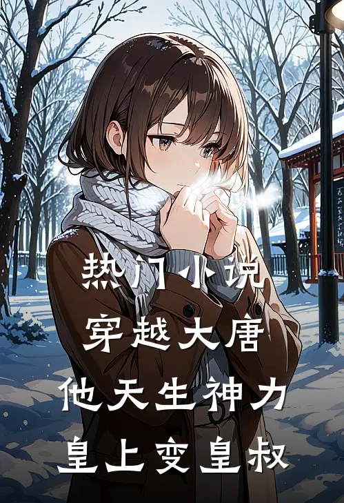 热门小说穿越大唐：他天生神力，皇上变皇叔