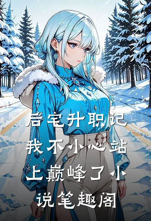 后宅升职记，我不小心站上巅峰了小说笔趣阁
