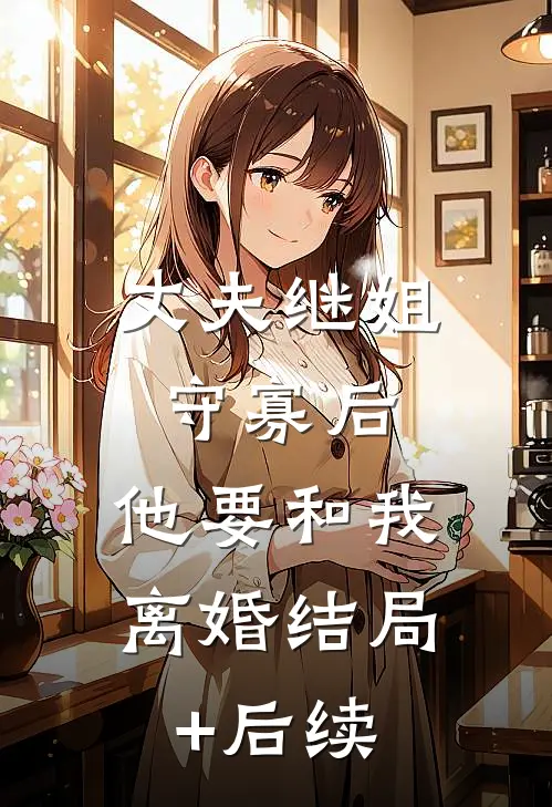 丈夫继姐守寡后，他要和我离婚结局+后续