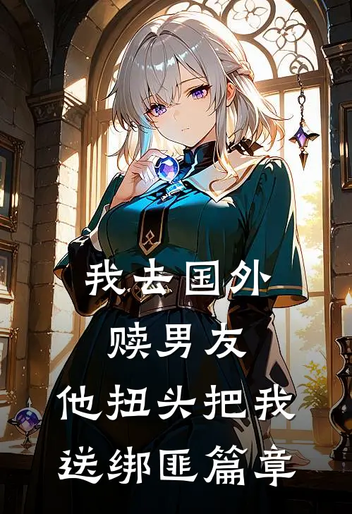 我去国外赎男友，他扭头把我送绑匪篇章