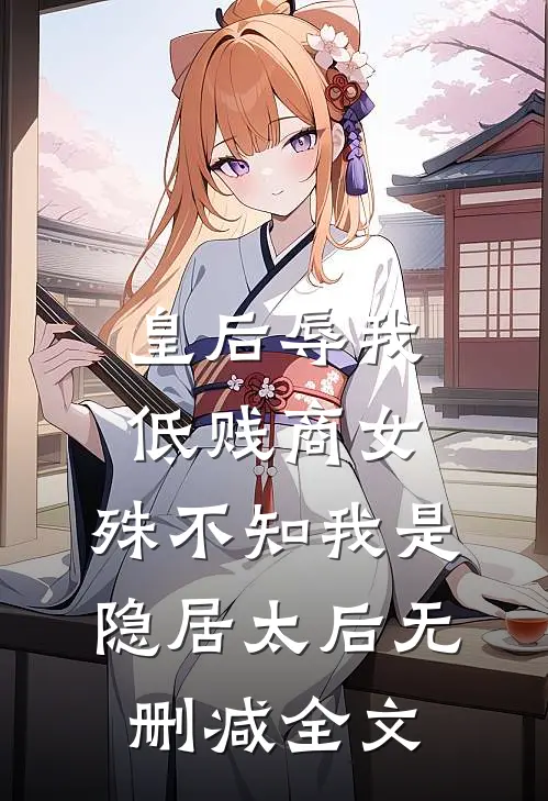 皇后辱我低贱商女，殊不知我是隐居太后无删减全文
