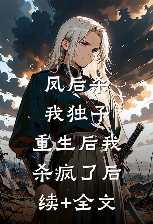 凤后杀我独子，重生后我杀疯了后续+全文