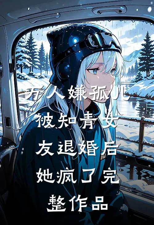 万人嫌孤儿被知青女友退婚后，她疯了完整作品