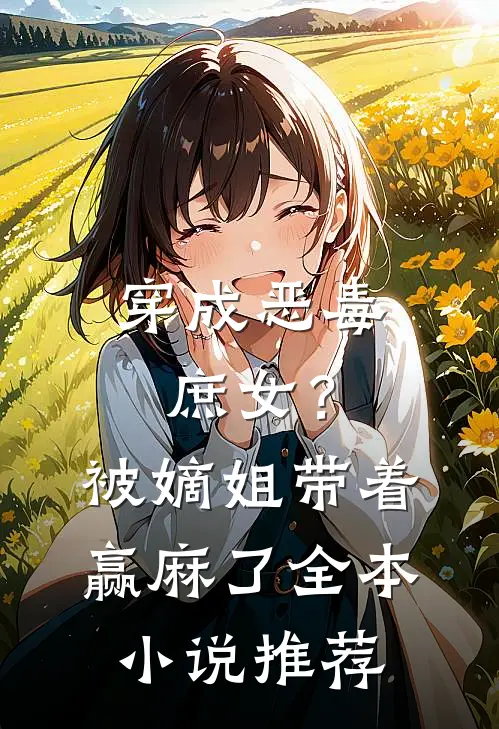 穿成恶毒庶女？被嫡姐带着赢麻了全本小说推荐