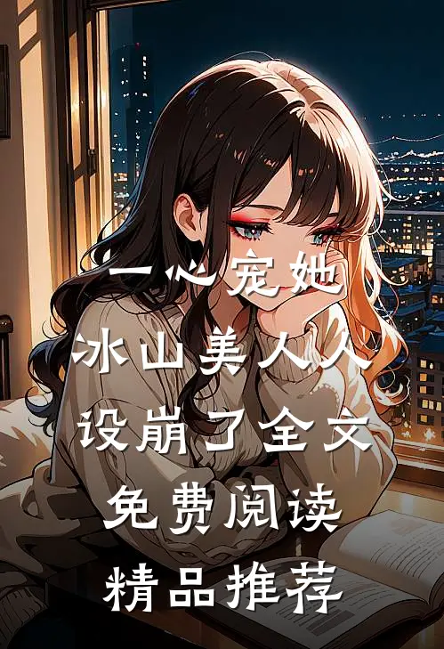 一心宠她,冰山美人人设崩了全文免费阅读精品推荐