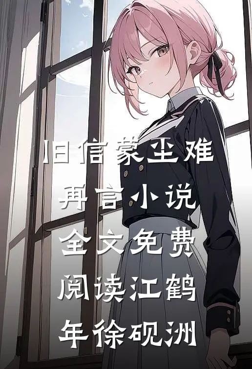 旧信蒙尘难再言小说全文免费阅读江鹤年徐砚洲