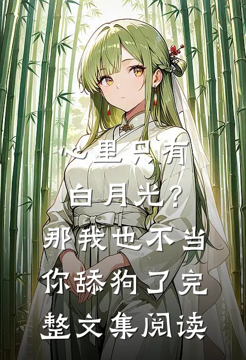 心里只有白月光？那我也不当你舔狗了完整文集阅读
