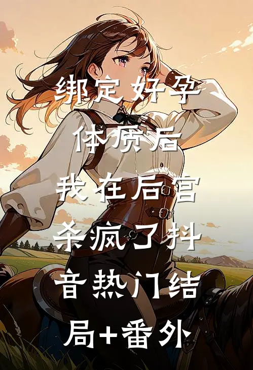 绑定好孕体质后，我在后宫杀疯了抖音热门结局+番外