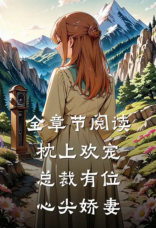 全章节阅读枕上欢宠：总裁有位心尖娇妻