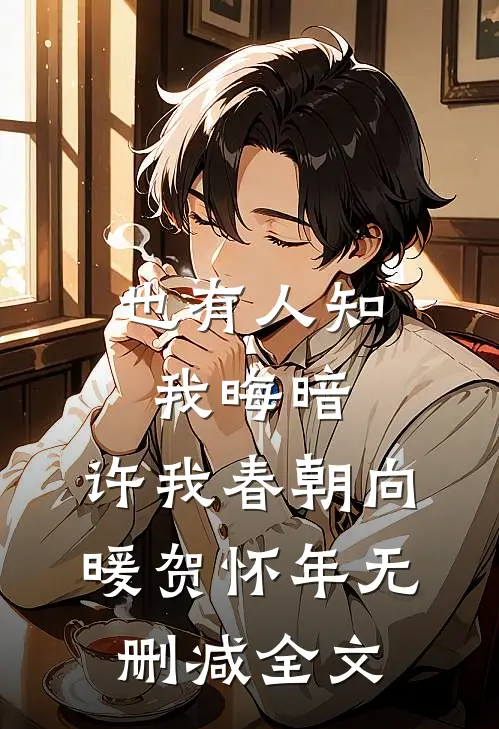 也有人知我晦暗，许我春朝向暖贺怀年无删减全文