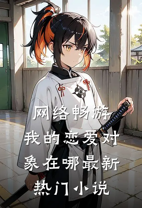网络畅游，我的恋爱对象在哪最新热门小说