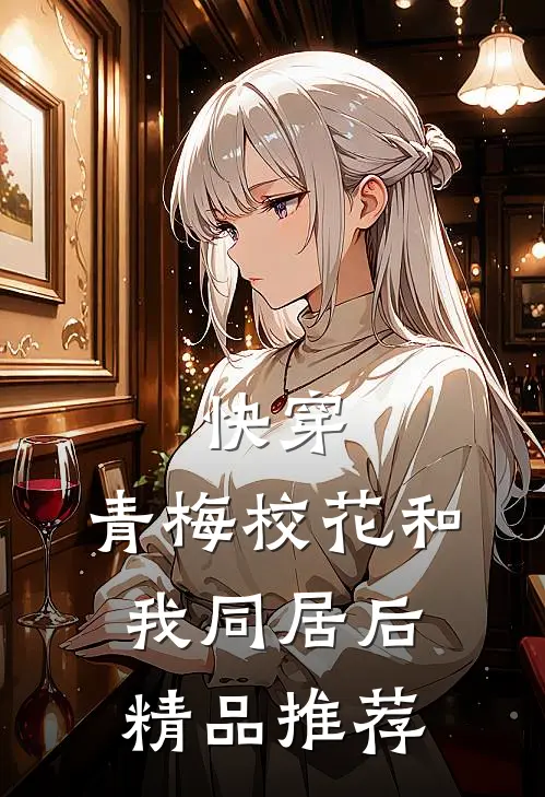 快穿青梅校花和我同居后精品推荐在线阅读