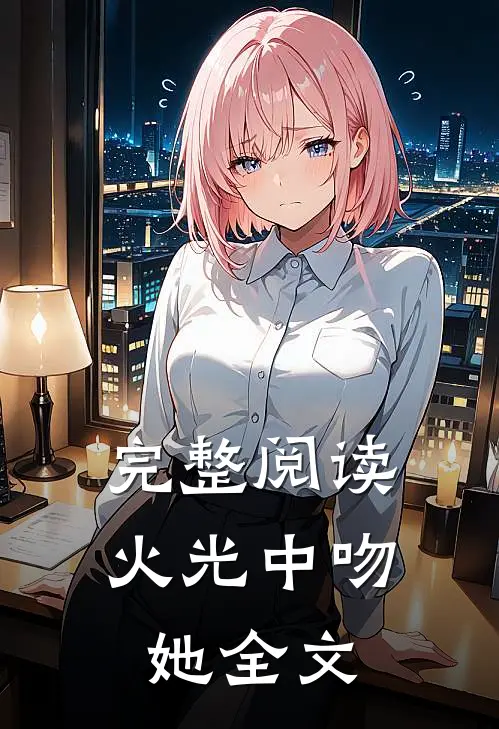 完整阅读火光中吻她全文
