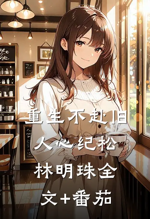 重生不赴旧人心纪松林明珠全文+番茄
