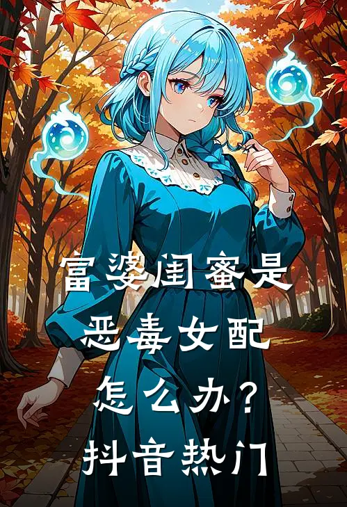 富婆闺蜜是恶毒女配怎么办？抖音热门