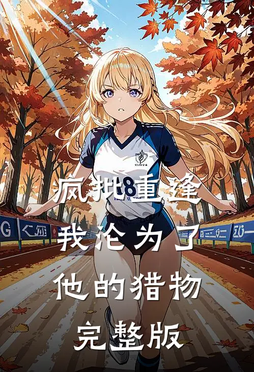 疯批重逢：我沦为了他的猎物完整版