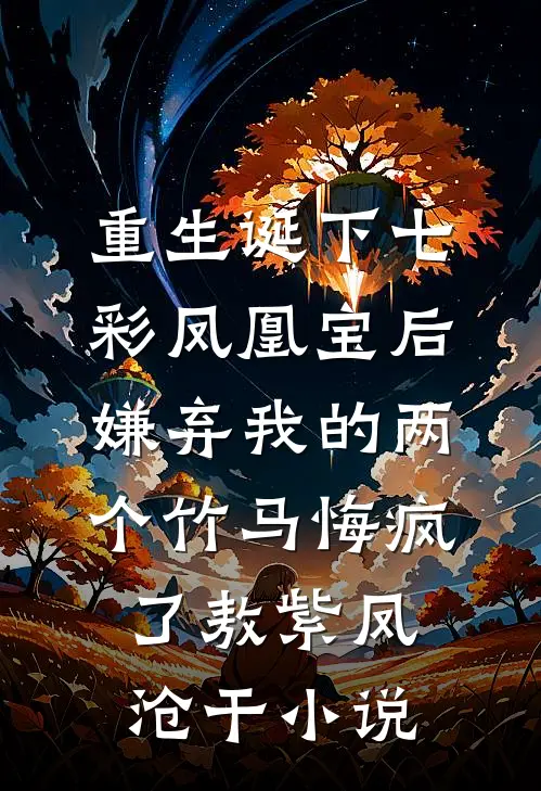 重生诞下七彩凤凰宝后，嫌弃我的两个竹马悔疯了敖紫凤沧干小说