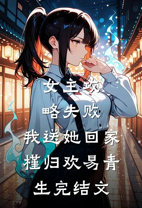 女主攻略失败，我送她回家槿归欢易青生完结文