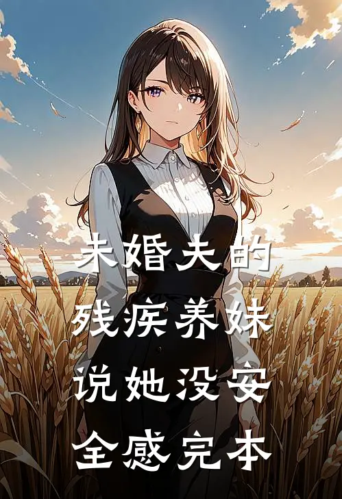 未婚夫的残疾养妹说她没安全感完本