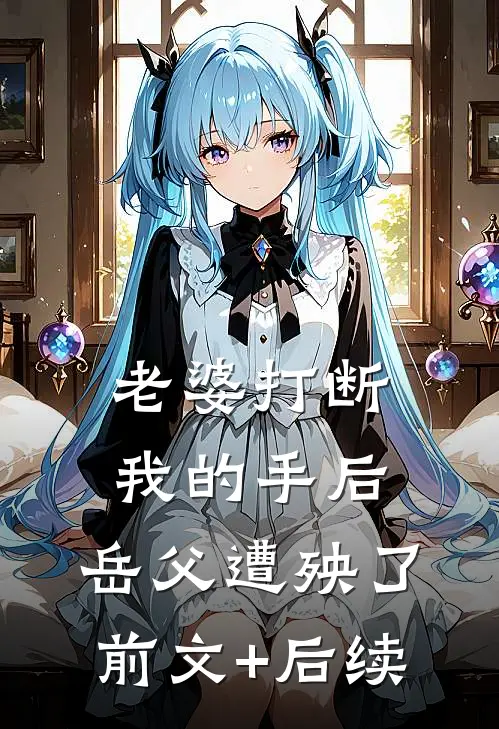 老婆打断我的手后，岳父遭殃了前文+后续