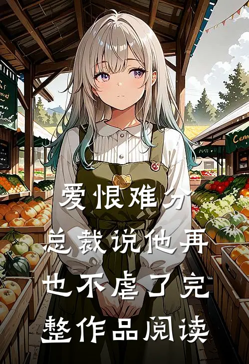 爱恨难分：总裁说他再也不虐了完整作品阅读