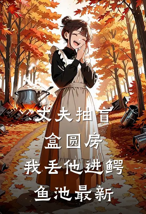 丈夫抽盲盒圆房，我丢他进鳄鱼池最新