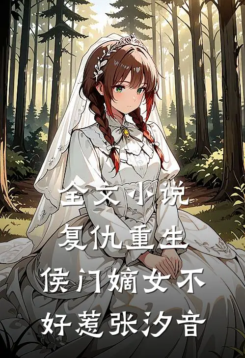 全文小说复仇重生:侯门嫡女不好惹张汐音