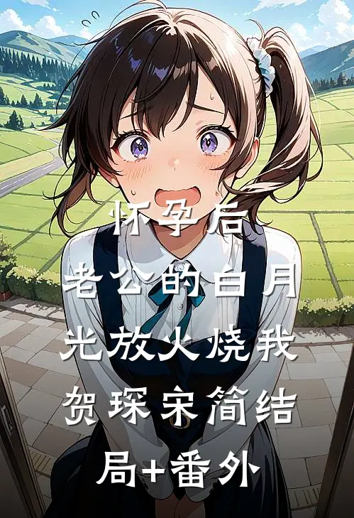 怀孕后，老公的白月光放火烧我贺琛宋简结局+番外