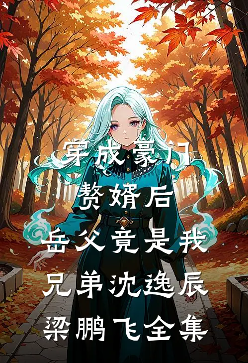 穿成豪门赘婿后，岳父竟是我兄弟沈逸辰梁鹏飞全集