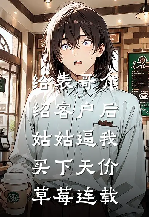 给表哥介绍客户后，姑姑逼我买下天价草莓连载
