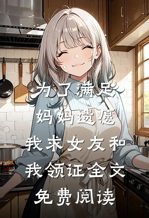 为了满足妈妈遗愿，我求女友和我领证全文免费阅读