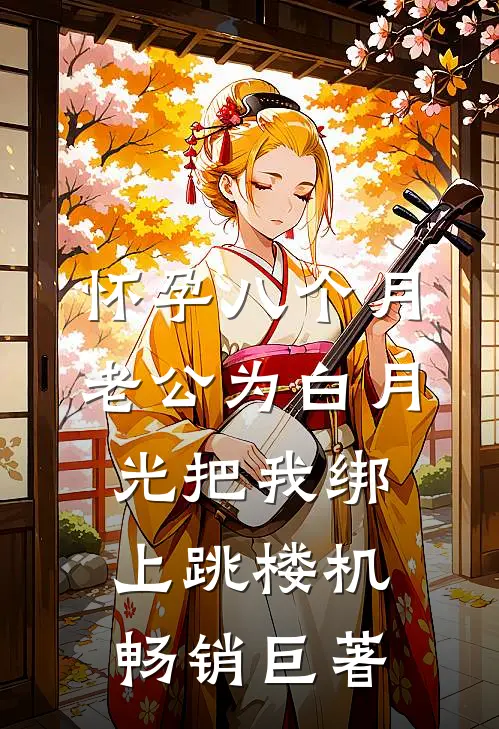 怀孕八个月，老公为白月光把我绑上跳楼机畅销巨著