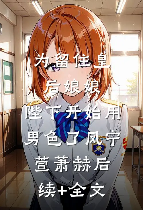 为留住皇后娘娘，陛下开始用男色了凤宁萱萧赫后续+全文