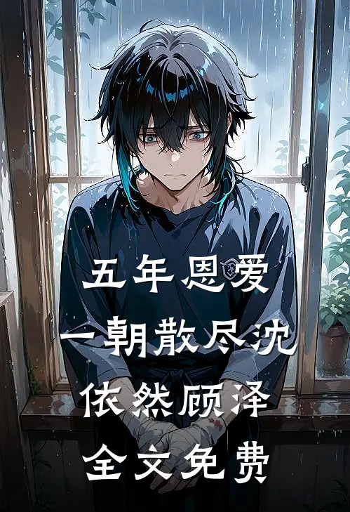 五年恩爱，一朝散尽沈依然顾泽全文免费
