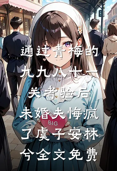 通过青梅的九九八十一关考验后，未婚夫悔疯了虞子安林兮全文免费