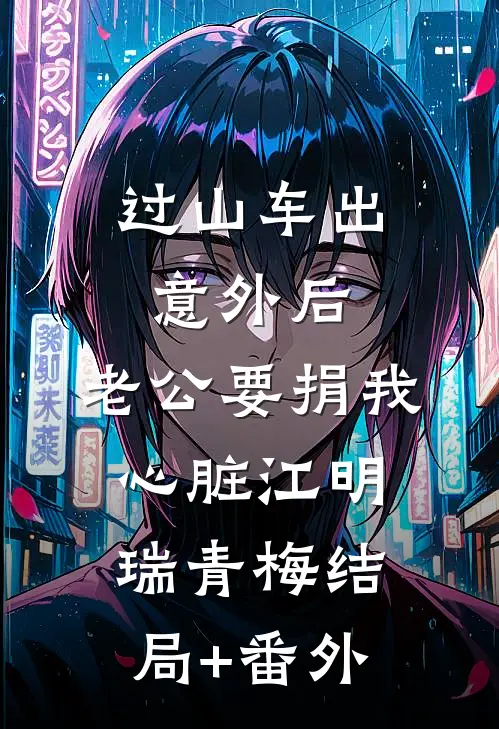过山车出意外后，老公要捐我心脏江明瑞青梅结局+番外