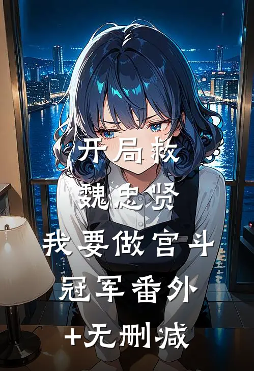 开局救魏忠贤，我要做宫斗冠军番外+无删减