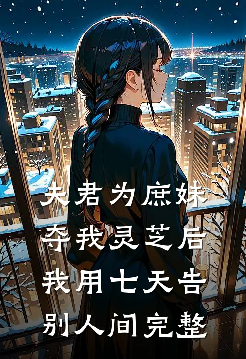夫君为庶妹夺我灵芝后，我用七天告别人间完整