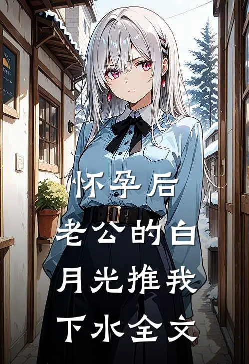 怀孕后，老公的白月光推我下水全文