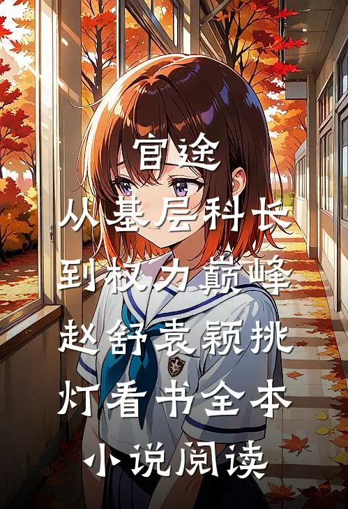 官途:从基层科长到权力巅峰赵舒袁颖__挑灯看书全本小说阅读