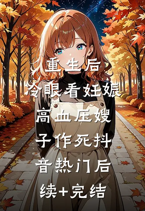 重生后，冷眼看妊娠高血压嫂子作死抖音热门后续+完结