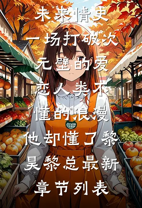 未来情史：一场打破次元壁的爱恋-人类不懂的浪漫，他却懂了黎昊黎总最新章节列表