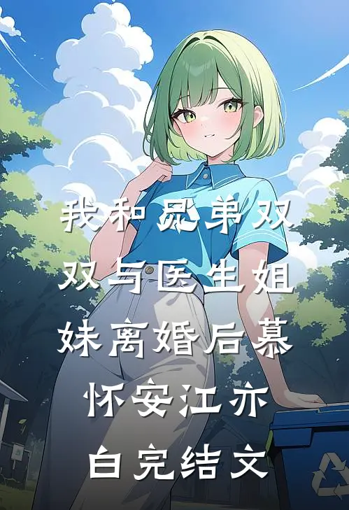 我和兄弟双双与医生姐妹离婚后慕怀安江亦白完结文