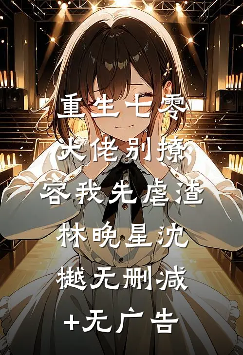 重生七零，大佬别撩，容我先虐渣林晚星沈樾无删减+无广告