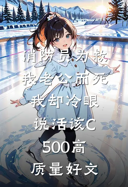 消防员为救我老公而死，我却冷眼说活该C500高质量好文